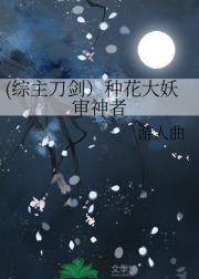 (综主刀剑）种花大妖审神者