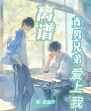 离谱，直男兄弟爱上我