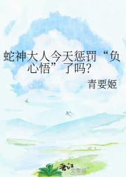 蛇神大人今天惩罚“负心悟”了吗？