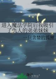 进入魔法学院后我吸引了仇人的弟弟妹妹