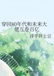 穿回80和未来大佬互卷百亿