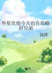 外星攻他今天也在攻略好兄弟