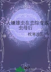 万人嫌雄虫在恋综变成虫母后