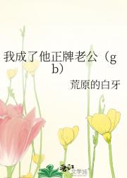 我成了他正牌老公（gb）